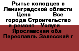 Рытье колодцев в Ленинградской области › Цена ­ 4 000 - Все города Строительство и ремонт » Услуги   . Ярославская обл.,Переславль-Залесский г.